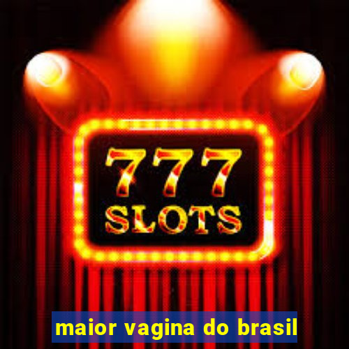 maior vagina do brasil